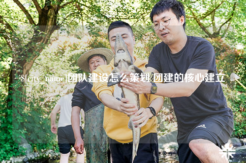 克孜勒苏团队建设怎么策划 团建的核心建立