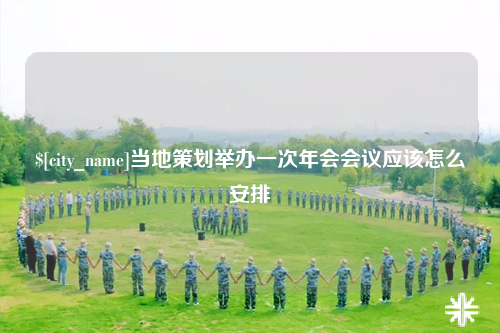 克孜勒苏当地策划举办一次年会会议应该怎么安排