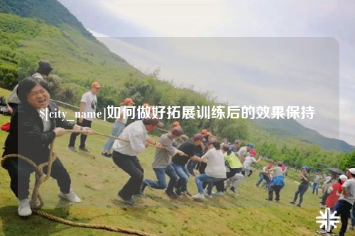 克孜勒苏如何做好拓展训练后的效果保持
